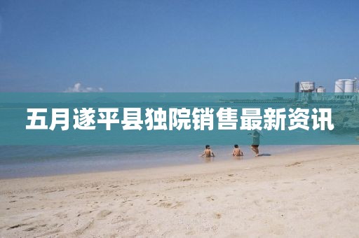 五月遂平县独院销售最新资讯