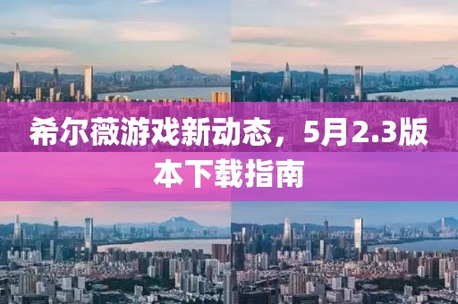 希尔薇游戏新动态，5月2.3版本下载指南
