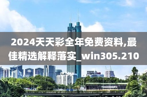 2024天天彩全年免费资料,最佳精选解释落实_win305.210