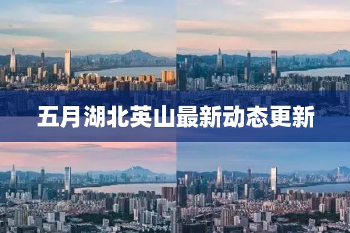 五月湖北英山最新动态更新
