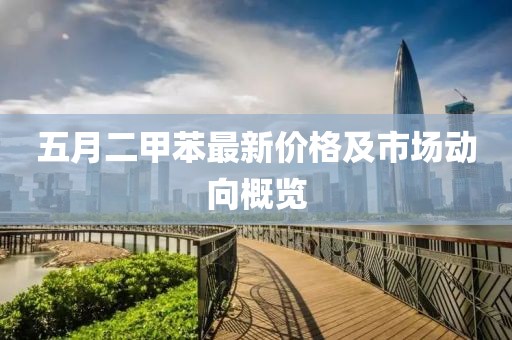 五月二甲苯最新价格及市场动向概览