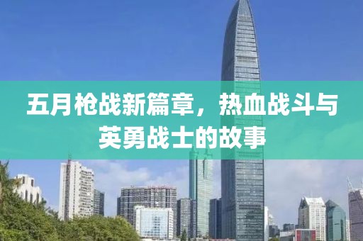 五月枪战新篇章，热血战斗与英勇战士的故事