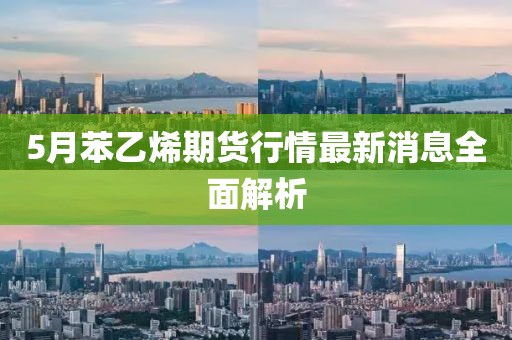 5月苯乙烯期货行情最新消息全面解析