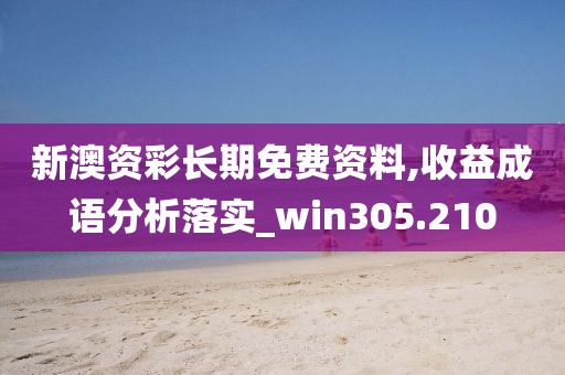 新澳资彩长期免费资料,收益成语分析落实_win305.210
