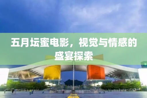 五月坛蜜电影，视觉与情感的盛宴探索