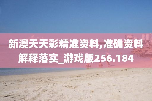 新澳天天彩精准资料,准确资料解释落实_游戏版256.184