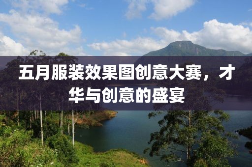 五月服装效果图创意大赛，才华与创意的盛宴