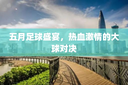 五月足球盛宴，热血激情的大球对决