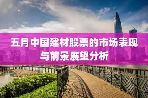 五月中国建材股票的市场表现与前景展望分析