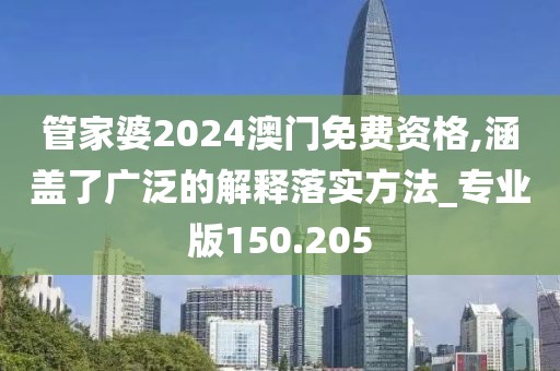 管家婆2024澳门免费资格,涵盖了广泛的解释落实方法_专业版150.205