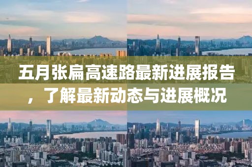 五月张扁高速路最新进展报告，了解最新动态与进展概况