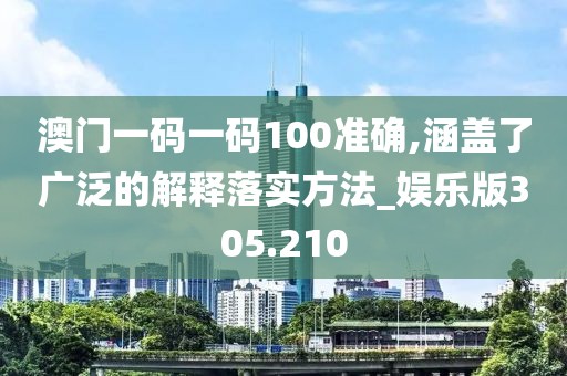 澳门一码一码100准确,涵盖了广泛的解释落实方法_娱乐版305.210