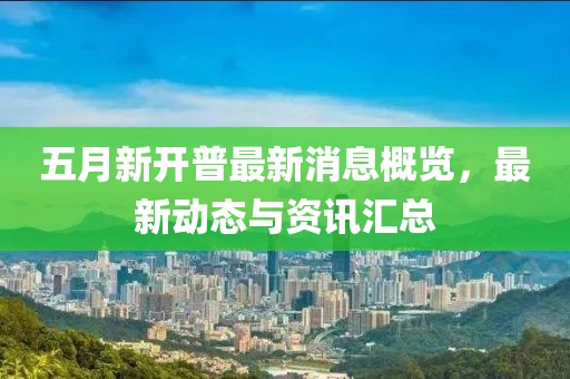 五月新开普最新消息概览，最新动态与资讯汇总