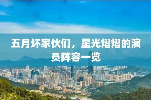 五月坏家伙们，星光熠熠的演员阵容一览