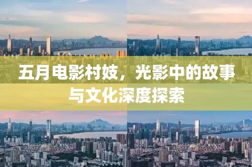 五月电影村妓，光影中的故事与文化深度探索