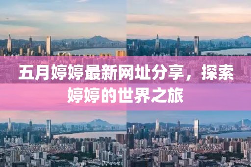 五月婷婷最新网址分享，探索婷婷的世界之旅