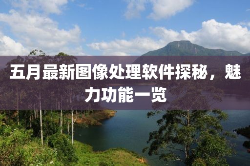 五月最新图像处理软件探秘，魅力功能一览