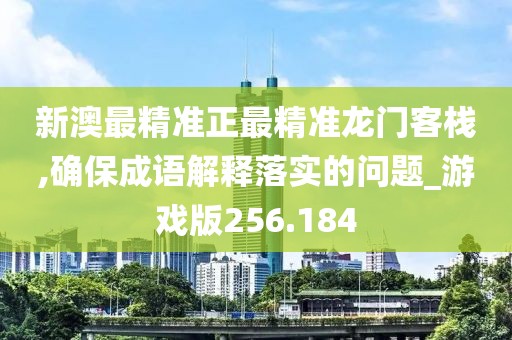 新澳最精准正最精准龙门客栈,确保成语解释落实的问题_游戏版256.184