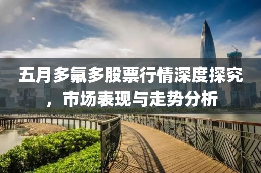 五月多氟多股票行情深度探究，市场表现与走势分析