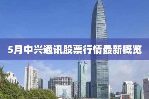 5月中兴通讯股票行情最新概览