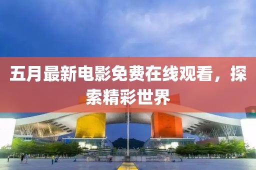 五月最新电影免费在线观看，探索精彩世界