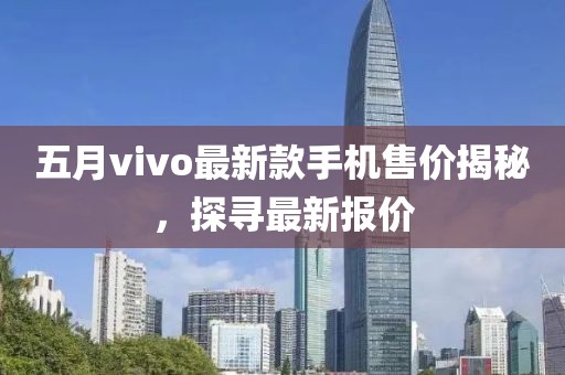五月vivo最新款手机售价揭秘，探寻最新报价