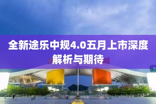 全新途乐中规4.0五月上市深度解析与期待