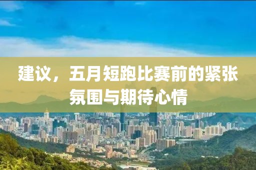 建议，五月短跑比赛前的紧张氛围与期待心情