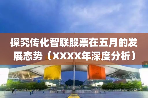 探究传化智联股票在五月的发展态势（XXXX年深度分析）