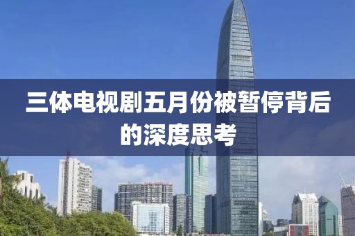 三体电视剧五月份被暂停背后的深度思考