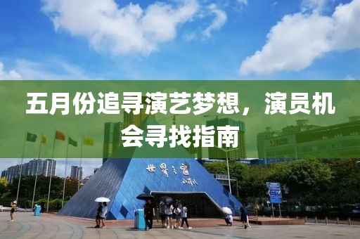 五月份追寻演艺梦想，演员机会寻找指南