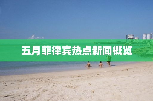 五月菲律宾热点新闻概览