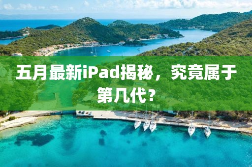 五月最新iPad揭秘，究竟属于第几代？