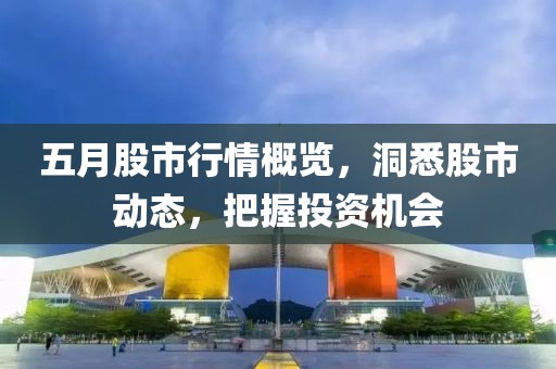 五月股市行情概览，洞悉股市动态，把握投资机会