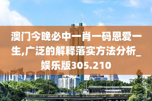 澳门今晚必中一肖一码恩爱一生,广泛的解释落实方法分析_娱乐版305.210