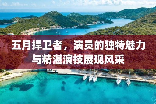 五月捍卫者，演员的独特魅力与精湛演技展现风采