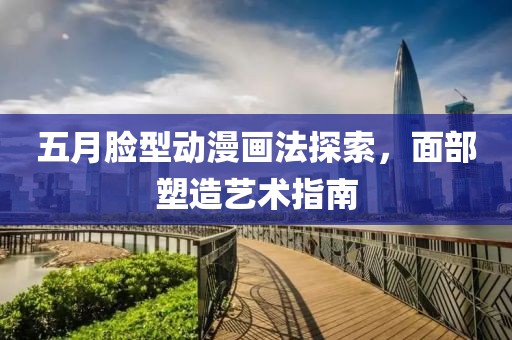 五月脸型动漫画法探索，面部塑造艺术指南