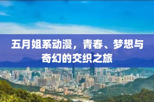 五月姐系动漫，青春、梦想与奇幻的交织之旅