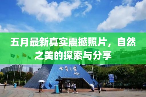 五月最新真实震撼照片，自然之美的探索与分享