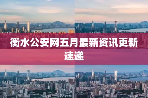 衡水公安网五月最新资讯更新速递