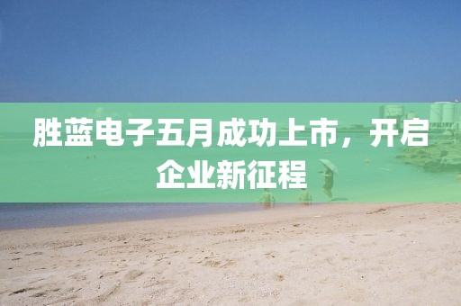 胜蓝电子五月成功上市，开启企业新征程