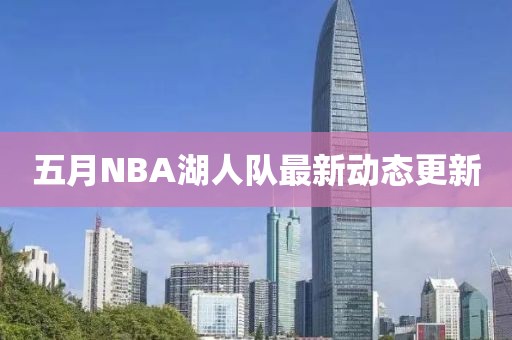 五月NBA湖人队最新动态更新