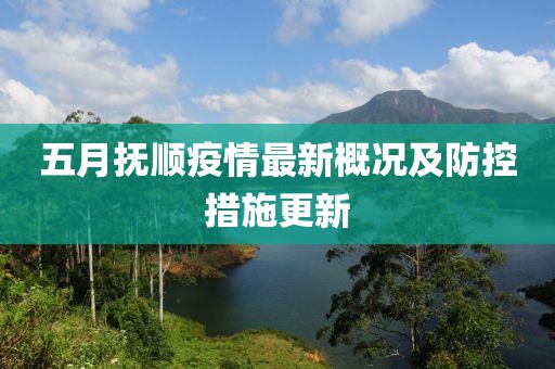 五月抚顺疫情最新概况及防控措施更新