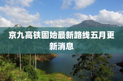 京九高铁固始最新路线五月更新消息
