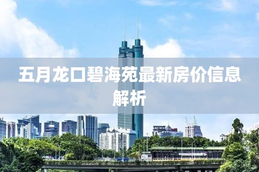 五月龙口碧海苑最新房价信息解析