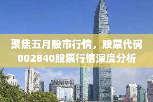聚焦五月股市行情，股票代码002840股票行情深度分析