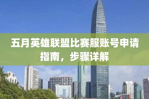 五月英雄联盟比赛服账号申请指南，步骤详解