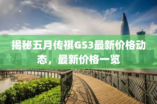 揭秘五月传祺GS3最新价格动态，最新价格一览
