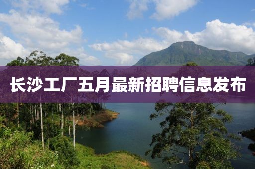 长沙工厂五月最新招聘信息发布