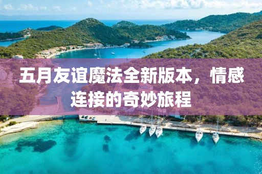 五月友谊魔法全新版本，情感连接的奇妙旅程